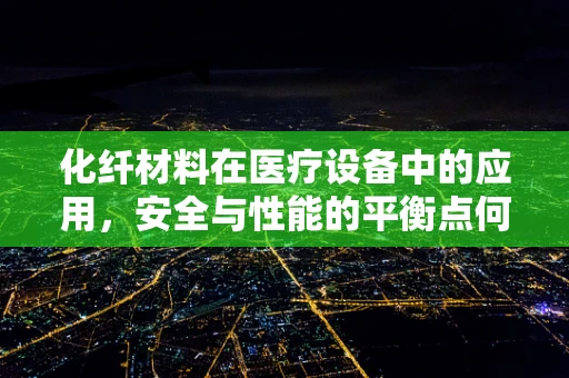 化纤材料在医疗设备中的应用，安全与性能的平衡点何在？