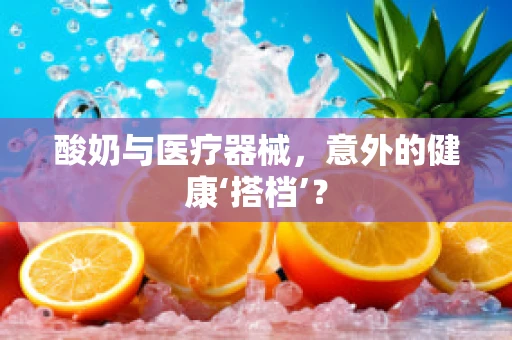 酸奶与医疗器械，意外的健康‘搭档’？