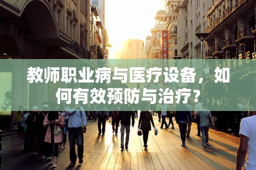 教师职业病与医疗设备，如何有效预防与治疗？