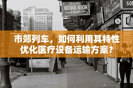 市郊列车，如何利用其特性优化医疗设备运输方案？