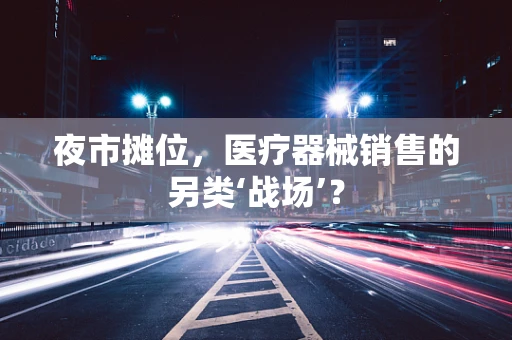 夜市摊位，医疗器械销售的另类‘战场’？