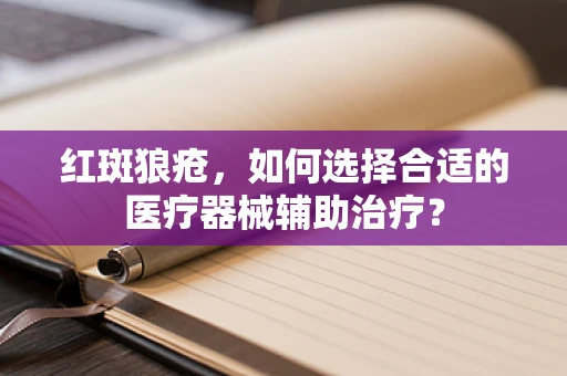 红斑狼疮，如何选择合适的医疗器械辅助治疗？