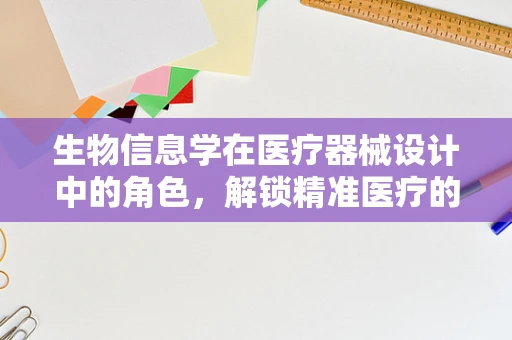 生物信息学在医疗器械设计中的角色，解锁精准医疗的钥匙？