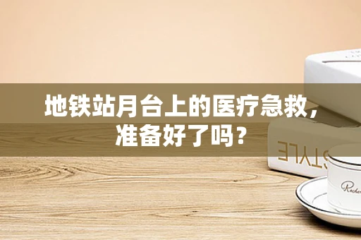 地铁站月台上的医疗急救，准备好了吗？