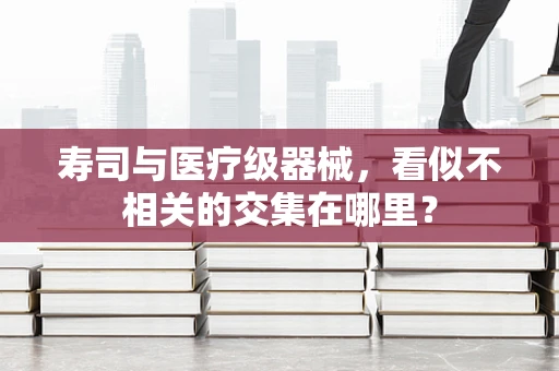 寿司与医疗级器械，看似不相关的交集在哪里？