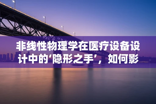 非线性物理学在医疗设备设计中的‘隐形之手’，如何影响精准诊断？
