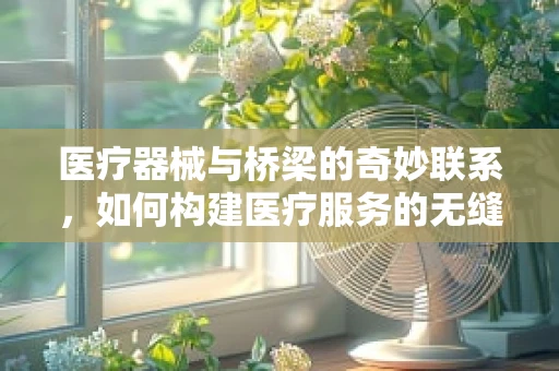 医疗器械与桥梁的奇妙联系，如何构建医疗服务的无缝对接？