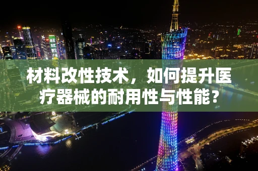 材料改性技术，如何提升医疗器械的耐用性与性能？