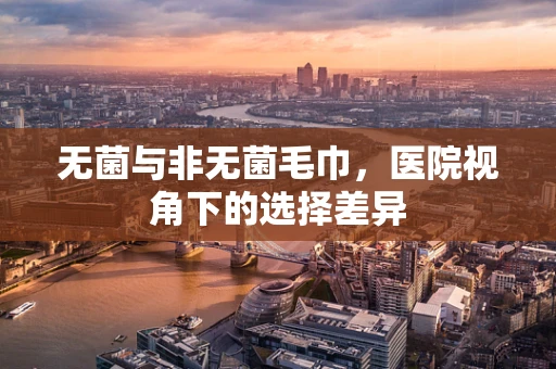 无菌与非无菌毛巾，医院视角下的选择差异