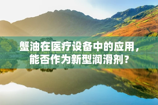 蟹油在医疗设备中的应用，能否作为新型润滑剂？