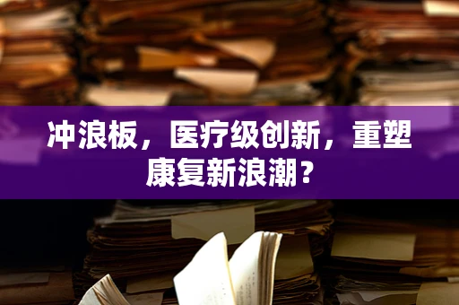 冲浪板，医疗级创新，重塑康复新浪潮？
