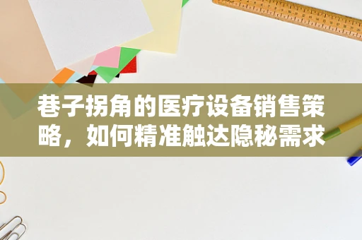 巷子拐角的医疗设备销售策略，如何精准触达隐秘需求？