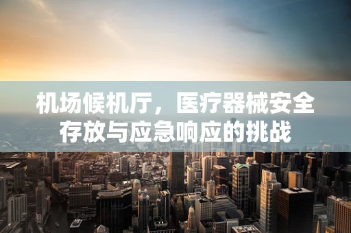 机场候机厅，医疗器械安全存放与应急响应的挑战