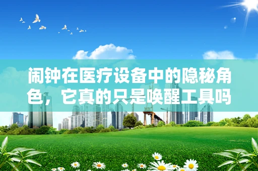 闹钟在医疗设备中的隐秘角色，它真的只是唤醒工具吗？