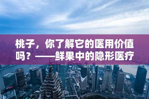 桃子，你了解它的医用价值吗？——鲜果中的隐形医疗宝藏