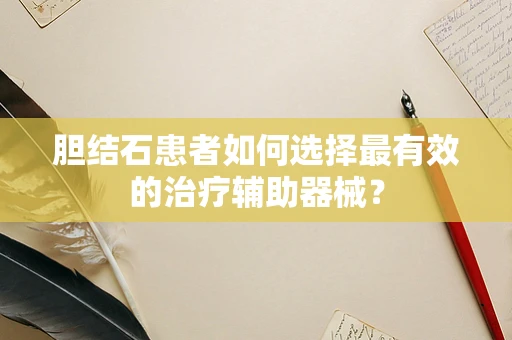 胆结石患者如何选择最有效的治疗辅助器械？