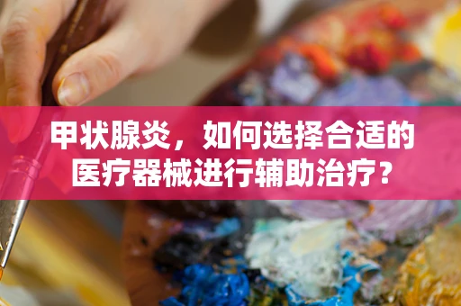 甲状腺炎，如何选择合适的医疗器械进行辅助治疗？