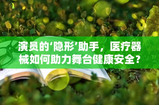 演员的‘隐形’助手，医疗器械如何助力舞台健康安全？