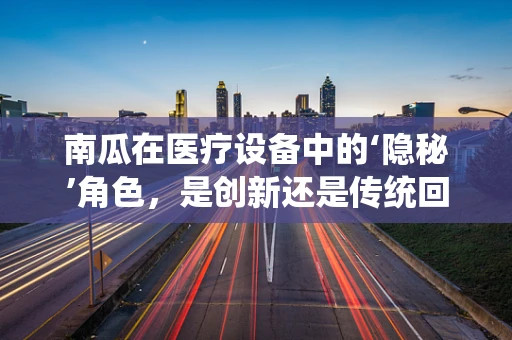 南瓜在医疗设备中的‘隐秘’角色，是创新还是传统回归？