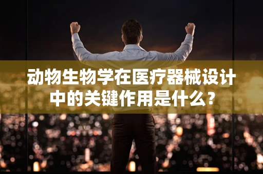 动物生物学在医疗器械设计中的关键作用是什么？