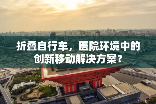 折叠自行车，医院环境中的创新移动解决方案？