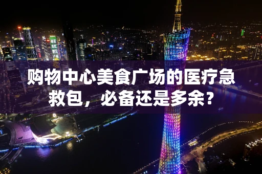 购物中心美食广场的医疗急救包，必备还是多余？