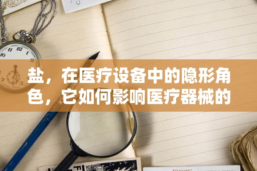 盐，在医疗设备中的隐形角色，它如何影响医疗器械的消毒与维护？