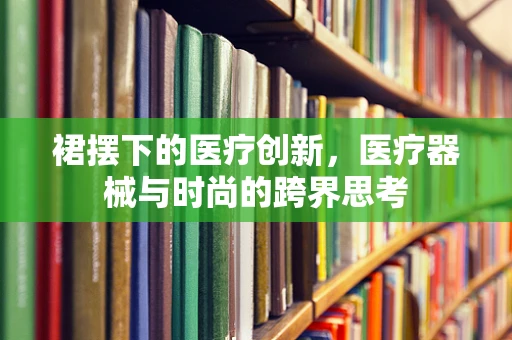 裙摆下的医疗创新，医疗器械与时尚的跨界思考