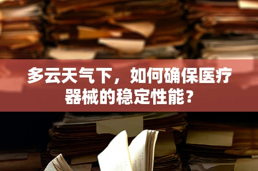 多云天气下，如何确保医疗器械的稳定性能？