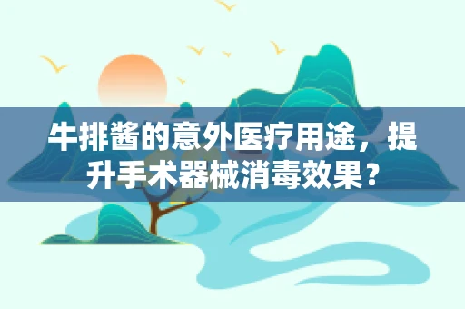 牛排酱的意外医疗用途，提升手术器械消毒效果？