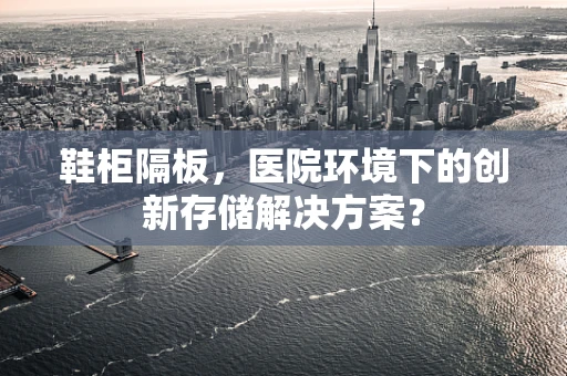 鞋柜隔板，医院环境下的创新存储解决方案？