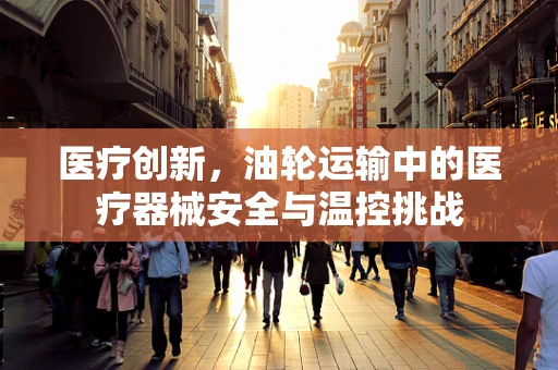 医疗创新，油轮运输中的医疗器械安全与温控挑战