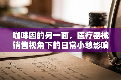 咖啡因的另一面，医疗器械销售视角下的日常小憩影响