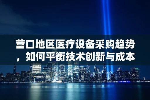 营口地区医疗设备采购趋势，如何平衡技术创新与成本控制？