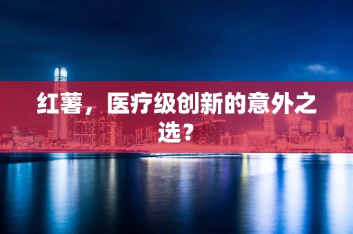 红薯，医疗级创新的意外之选？