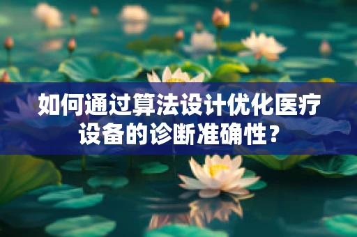 如何通过算法设计优化医疗设备的诊断准确性？