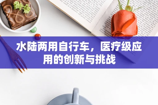 水陆两用自行车，医疗级应用的创新与挑战