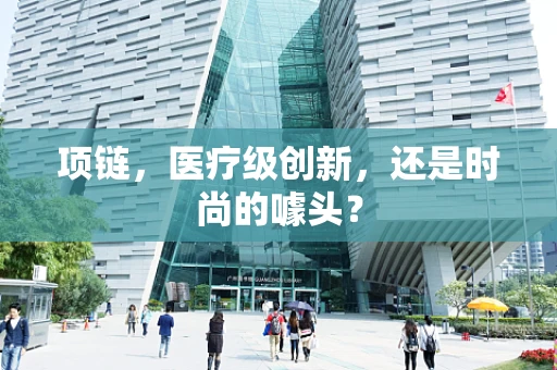 项链，医疗级创新，还是时尚的噱头？