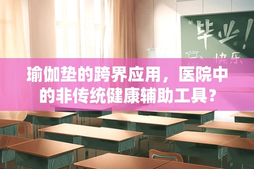 瑜伽垫的跨界应用，医院中的非传统健康辅助工具？