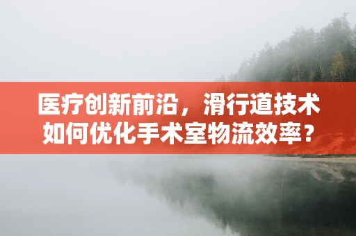 医疗创新前沿，滑行道技术如何优化手术室物流效率？