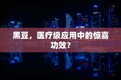 黑豆，医疗级应用中的惊喜功效？