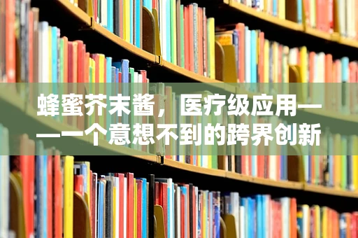 蜂蜜芥末酱，医疗级应用——一个意想不到的跨界创新？