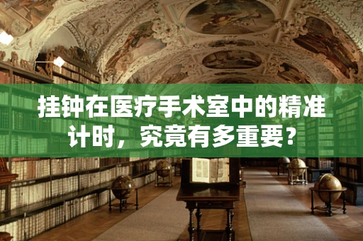 挂钟在医疗手术室中的精准计时，究竟有多重要？