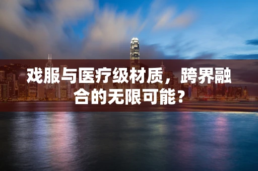 戏服与医疗级材质，跨界融合的无限可能？