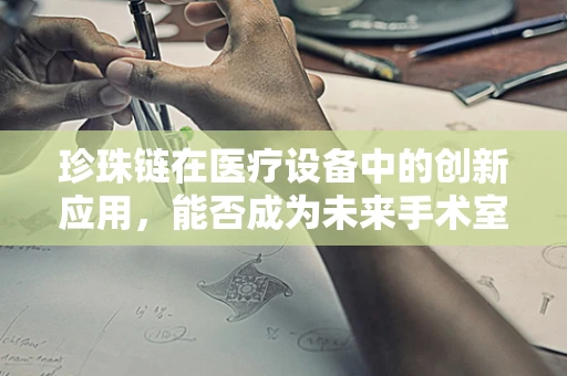 珍珠链在医疗设备中的创新应用，能否成为未来手术室的新宠？