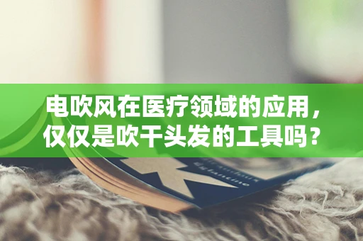 电吹风在医疗领域的应用，仅仅是吹干头发的工具吗？