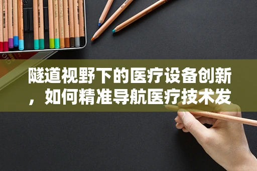 隧道视野下的医疗设备创新，如何精准导航医疗技术发展？