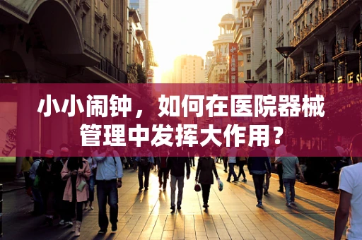 小小闹钟，如何在医院器械管理中发挥大作用？