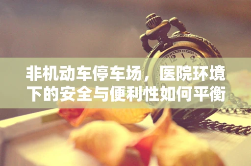 非机动车停车场，医院环境下的安全与便利性如何平衡？