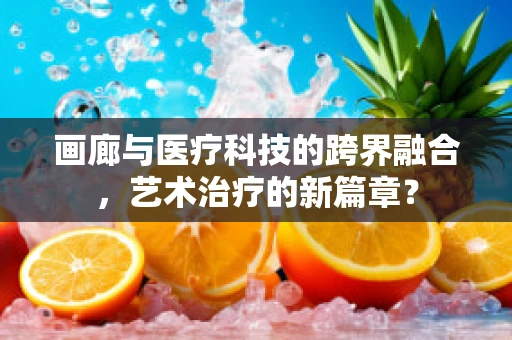 画廊与医疗科技的跨界融合，艺术治疗的新篇章？